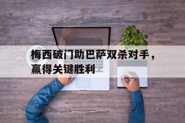 梅西破门助巴萨双杀对手,赢得关键胜利了吗 梅西破门助巴萨双杀对手,赢得关键胜利了吗